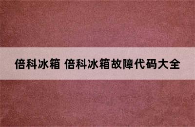 倍科冰箱 倍科冰箱故障代码大全